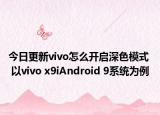 今日更新vivo怎么开启深色模式  以vivo x9iAndroid 9系统为例