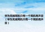 华为无线耳机只有一个耳机有声音（华为无线耳机只有一个耳机有声音）