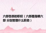 六部各部的职权（六部是指哪六部 分别管理什么职务）