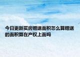 今日更新买房赠送面积怎么算赠送的面积算在产权上面吗