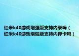 红米k40游戏增强版支持内录吗（红米k40游戏增强版支持内存卡吗）