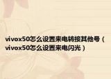 vivox50怎么设置来电转接其他号（vivox50怎么设置来电闪光）