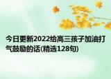 今日更新2022给高三孩子加油打气鼓励的话(精选128句)