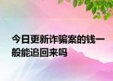 今日更新诈骗案的钱一般能追回来吗