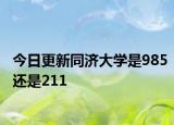 今日更新同济大学是985还是211