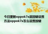 今日更新oppok7x返回键设置方法oppok7x怎么设置按键