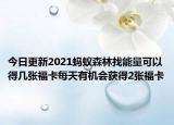 今日更新2021蚂蚁森林找能量可以得几张福卡每天有机会获得2张福卡