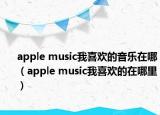 apple music我喜欢的音乐在哪（apple music我喜欢的在哪里）