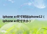 iphone xr尺寸对比iphone12（iphone xr尺寸大小）