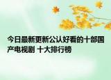 今日最新更新公认好看的十部国产电视剧 十大排行榜