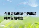 今日更新刑法中的毒品种类包括哪些