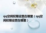 qq空间权限设置在哪里（qq空间权限设置在哪里）