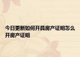 今日更新如何开具房产证明怎么开房产证明