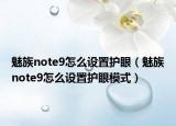 魅族note9怎么设置护眼（魅族note9怎么设置护眼模式）
