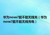 华为nova7能不能无线充（华为nova7能不能无线充电）