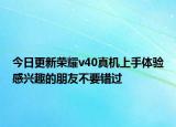 今日更新荣耀v40真机上手体验感兴趣的朋友不要错过