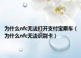 为什么nfc无法打开支付宝乘车（为什么nfc无法识别卡）