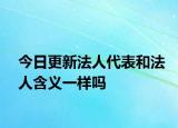 今日更新法人代表和法人含义一样吗