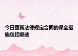 今日更新法律规定合同的保全措施包括哪些
