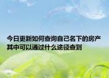 今日更新如何查询自己名下的房产其中可以通过什么途径查到