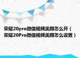 荣耀20pro微信视频美颜怎么开（荣耀20Pro微信视频美颜怎么设置）