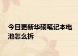 今日更新华硕笔记本电池怎么拆
