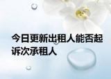 今日更新出租人能否起诉次承租人