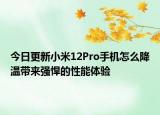 今日更新小米12Pro手机怎么降温带来强悍的性能体验