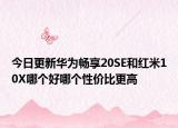 今日更新华为畅享20SE和红米10X哪个好哪个性价比更高