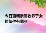 今日更新亲属收养子女的条件有哪些