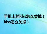 手机上的kbs怎么关掉（kbs怎么关掉）