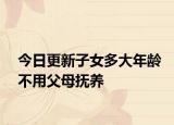 今日更新子女多大年龄不用父母抚养