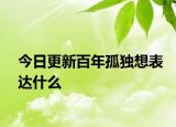 今日更新百年孤独想表达什么