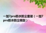 一加7pro防水防尘套装（一加7pro防水防尘级别）