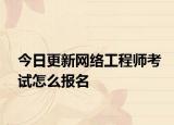 今日更新网络工程师考试怎么报名