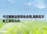 今日更新没签劳动合同,离职后不发工资怎么办