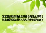 淘宝退货退款理由选其他会有什么影响（淘宝退款理由选择其他对卖家有影响么）