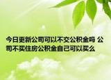 今日更新公司可以不交公积金吗 公司不买住房公积金自己可以买么