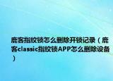 鹿客指纹锁怎么删除开锁记录（鹿客classic指纹锁APP怎么删除设备）