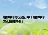 哈罗单车怎么退订单（哈罗单车怎么退骑行卡）