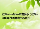 红米note8pro声音很小（红米note8pro声音很小怎么办）