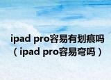 ipad pro容易有划痕吗（ipad pro容易弯吗）