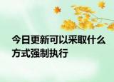 今日更新可以采取什么方式强制执行