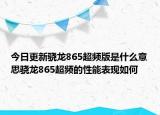 今日更新骁龙865超频版是什么意思骁龙865超频的性能表现如何