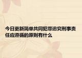 今日更新简单共同犯罪追究刑事责任应遵循的原则有什么