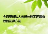 今日更新私人老板欠钱不还最有效的法律方法