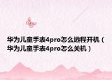 华为儿童手表4pro怎么远程开机（华为儿童手表4pro怎么关机）
