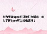 华为手环6pro可以接打电话吗（华为手环6pro可以接电话吗）