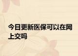 今日更新医保可以在网上交吗