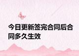 今日更新签完合同后合同多久生效